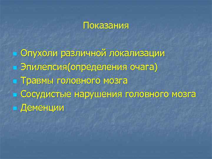 Показания n n n Опухоли различной локализации Эпилепсия(определения очага) Травмы головного мозга Сосудистые нарушения