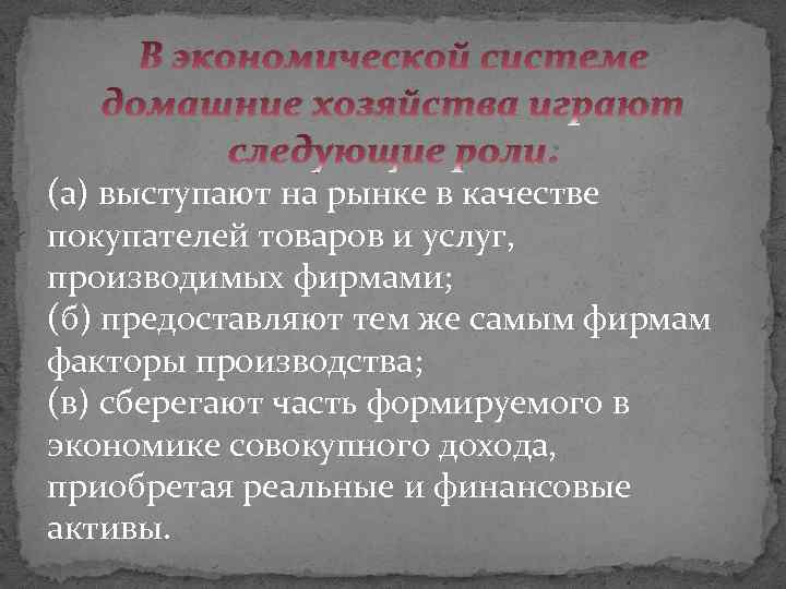 В экономической системе домашние хозяйства играют следующие роли: (а) выступают на рынке в качестве