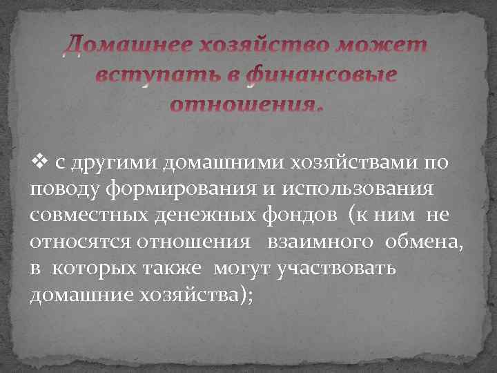 v с другими домашними хозяйствами по поводу формирования и использования совместных денежных фондов (к