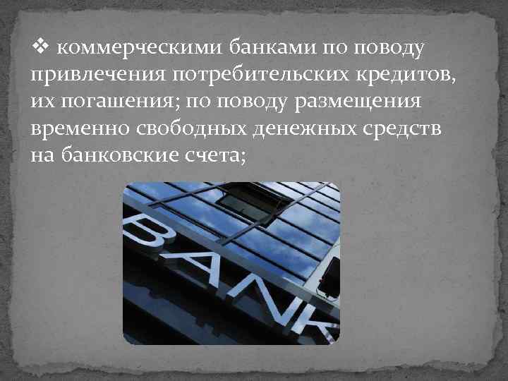 v коммерческими банками по поводу привлечения потребительских кредитов, их погашения; по поводу размещения временно