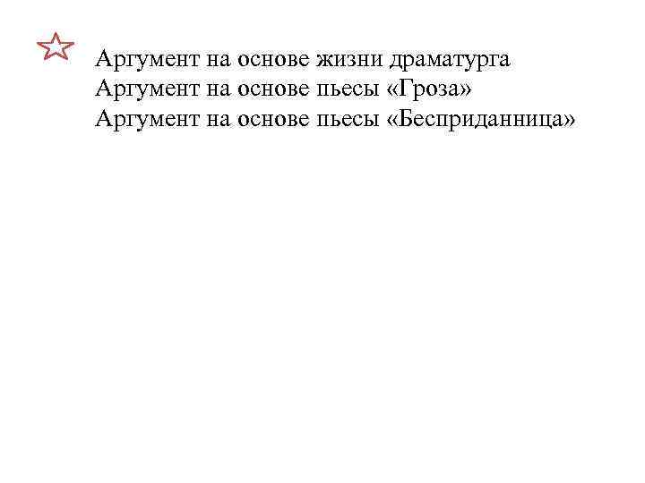 Аргумент на основе жизни драматурга Аргумент на основе пьесы «Гроза» Аргумент на основе пьесы