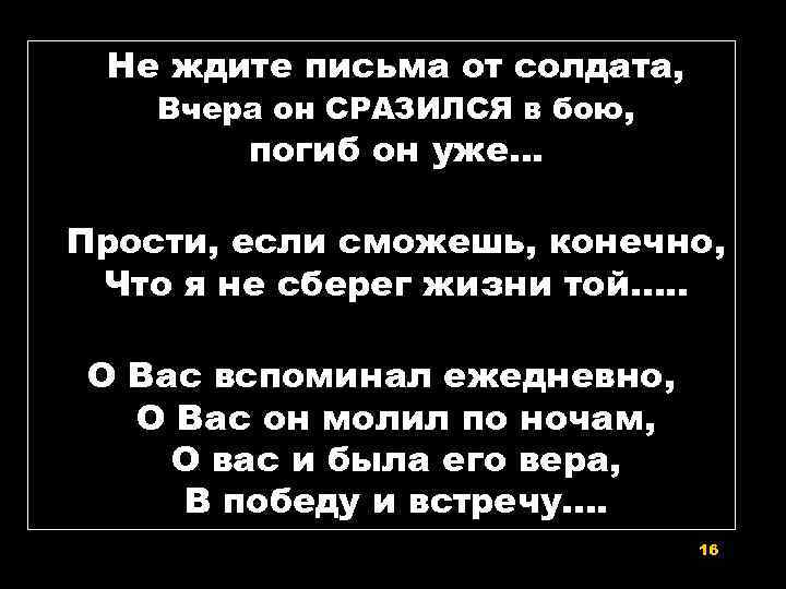 Не ждите письма от солдата, Вчера он СРАЗИЛСЯ в бою, погиб он уже… Прости,