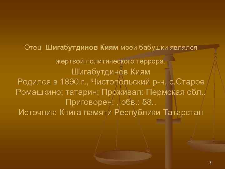 Отец Шигабутдинов Киям моей бабушки являлся жертвой политического террора. Шигабутдинов Киям Родился в 1890