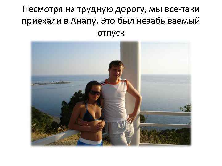 Несмотря на трудную дорогу, мы все-таки приехали в Анапу. Это был незабываемый отпуск 