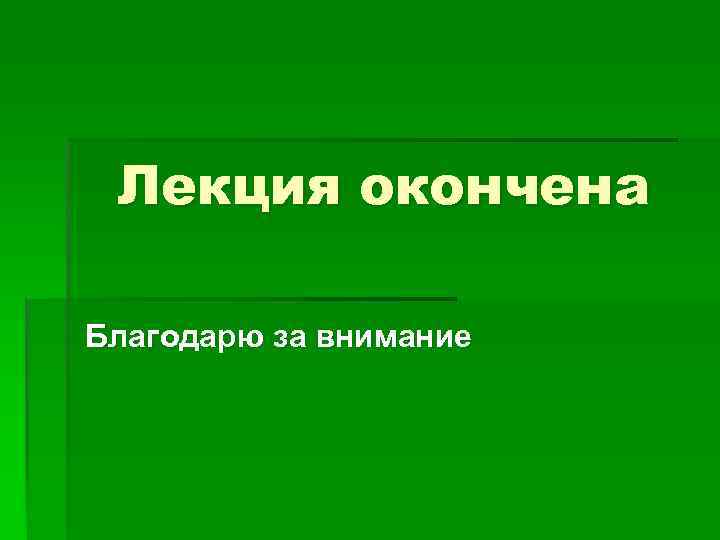 Лекция окончена Благодарю за внимание 