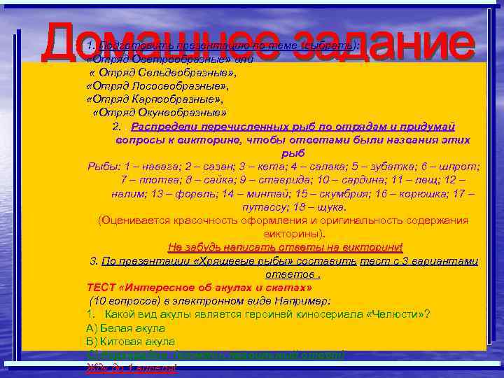 1. Подготовить презентацию по теме (выбрать): «Отряд Осетрообразные» или « Отряд Сельдеобразные» , «Отряд