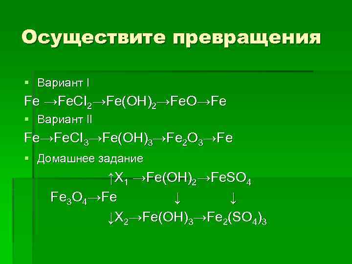 Осуществите превращения § Вариант I Fe →Fe. CI 2→Fe(OH)2→Fe. O→Fe § Вариант II Fe→Fe.