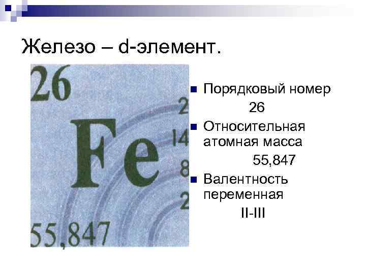 Железо – d-элемент. n n n Порядковый номер 26 Относительная атомная масса 55, 847