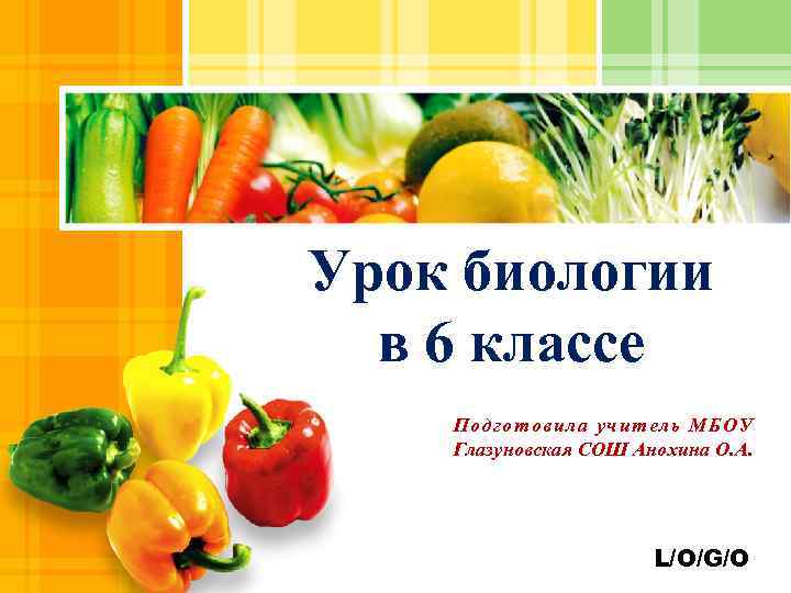 Урок биологии в 6 классе Подготовила учитель МБОУ Глазуновская СОШ Анохина О. А. L/O/G/O