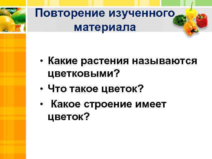 Повторение изученного материала • Какие растения называются цветковыми? • Что такое цветок? • Какое