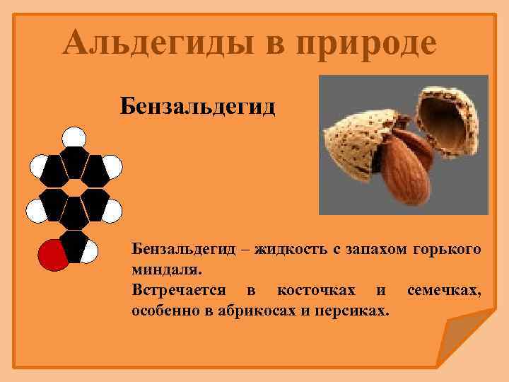 Альдегиды в природе Бензальдегид – жидкость с запахом горького миндаля. Встречается в косточках и