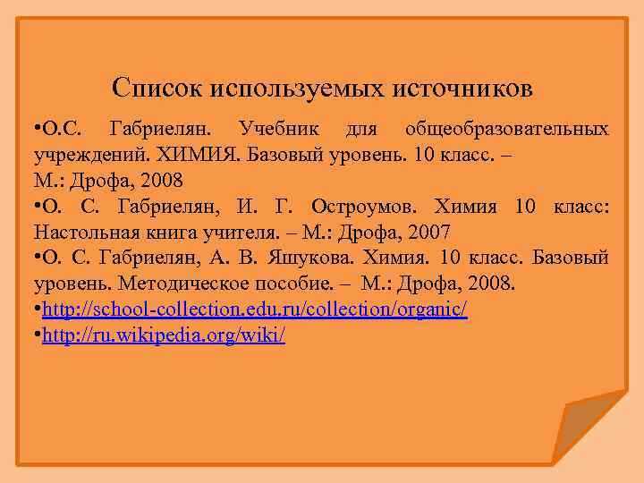 Список используемых источников • О. С. Габриелян. Учебник для общеобразовательных учреждений. ХИМИЯ. Базовый уровень.