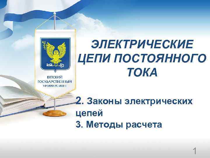 ЭЛЕКТРИЧЕСКИЕ ЦЕПИ ПОСТОЯННОГО ТОКА 2. Законы электрических цепей 3. Методы расчета 1 