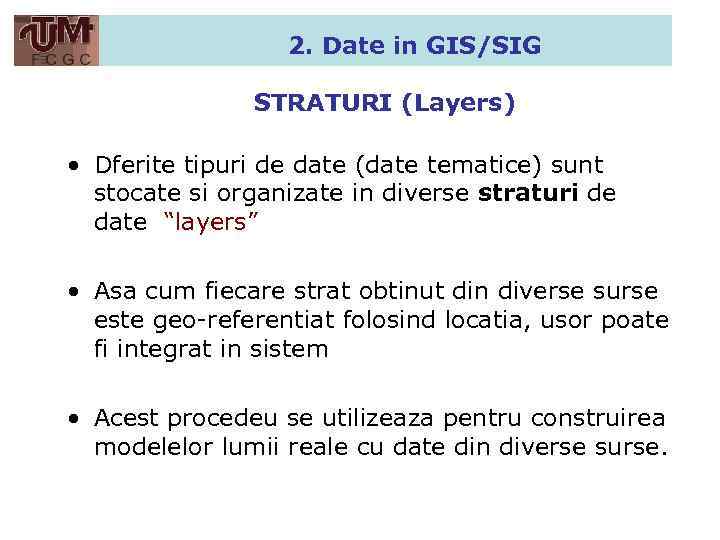 2. Date in GIS/SIG STRATURI (Layers) • Dferite tipuri de date (date tematice) sunt