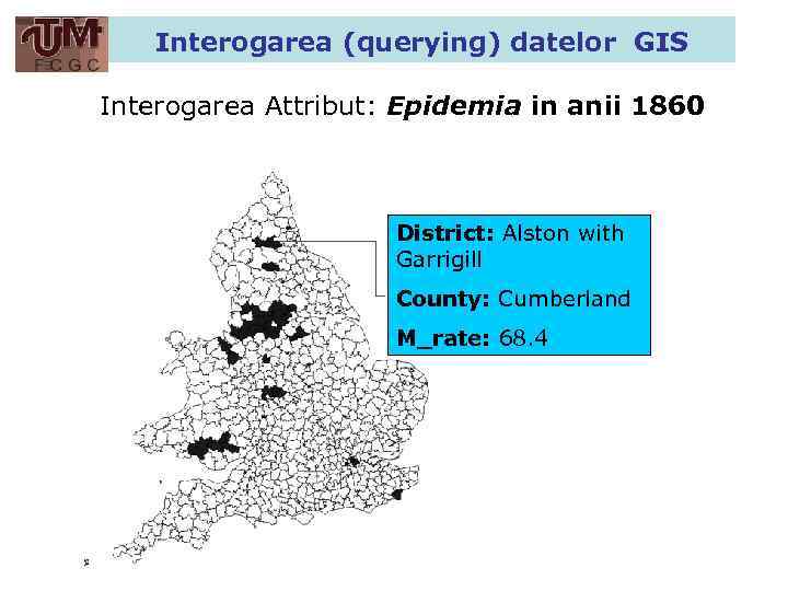 Interogarea (querying) datelor GIS Interogarea Attribut: Epidemia in anii 1860 District: Alston with Garrigill