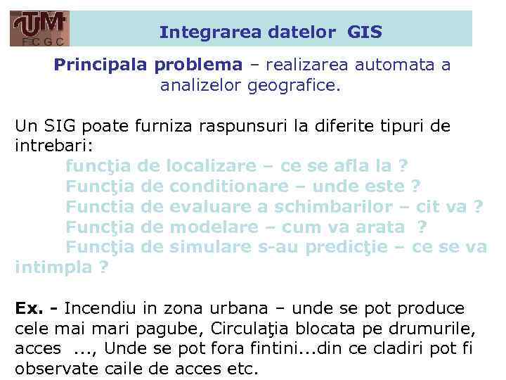 Integrarea datelor GIS Principala problema – realizarea automata a analizelor geografice. Un SIG poate