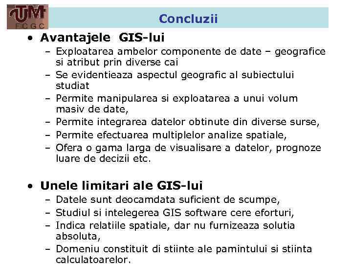 Concluzii • Avantajele GIS-lui – Exploatarea ambelor componente de date – geografice si atribut