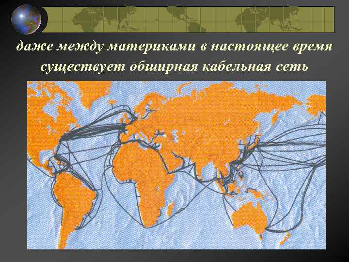 даже между материками в настоящее время существует обширная кабельная сеть 