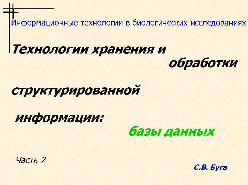 Информационные технологии в биологических исследованиях Технологии хранения и обработки структурированной информации: базы данных Часть