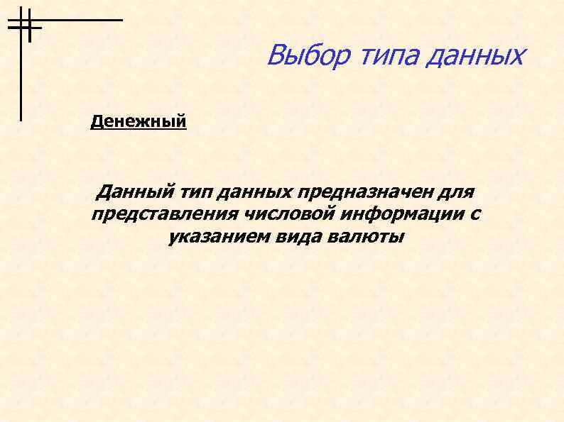 Выбор типа данных Денежный Данный тип данных предназначен для представления числовой информации с указанием