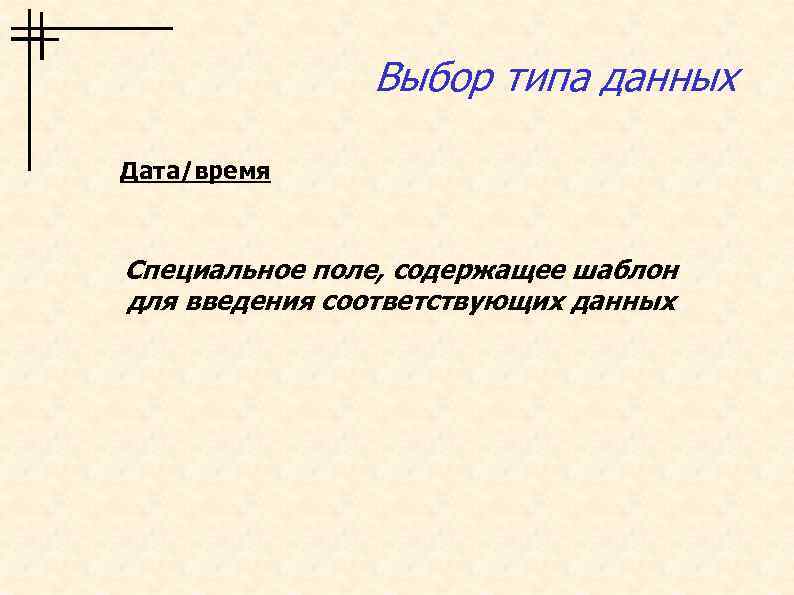 Выбор типа данных Дата/время Специальное поле, содержащее шаблон для введения соответствующих данных 