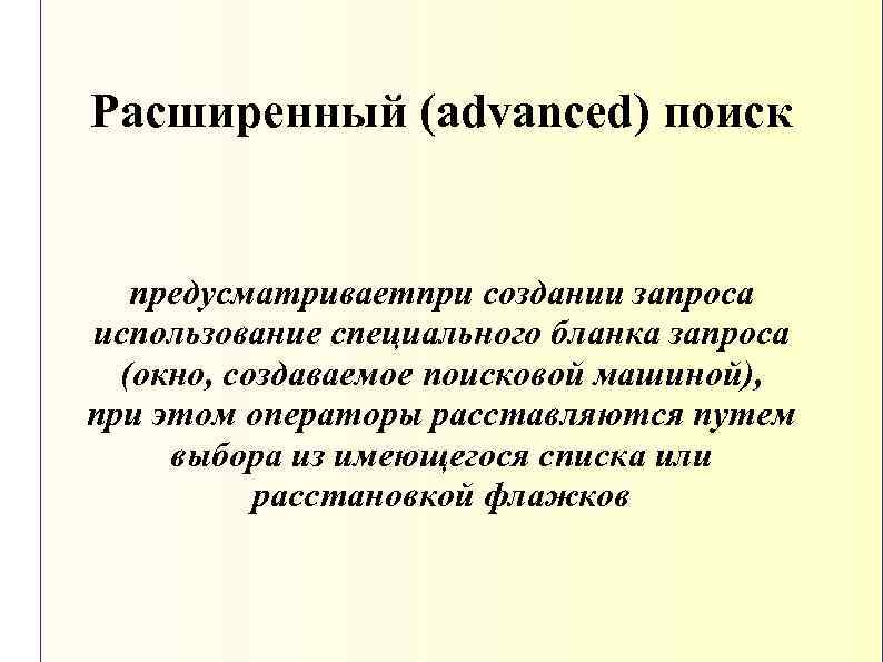 Расширенный (advanced) поиск предусматриваетпри создании запроса использование специального бланка запроса (окно, создаваемое поисковой машиной),