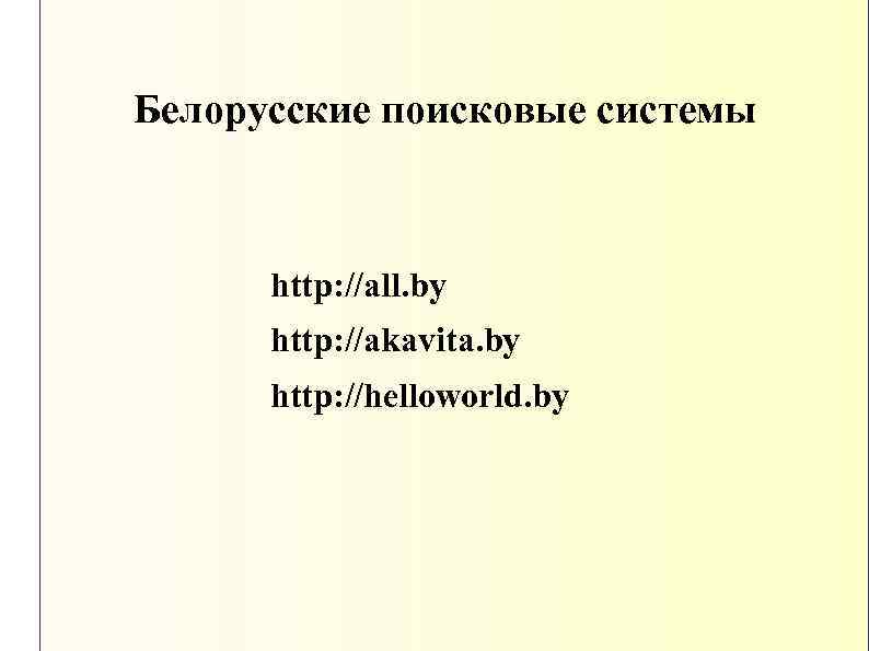 Белорусские поисковые системы http: //all. by http: //akavita. by http: //helloworld. by 