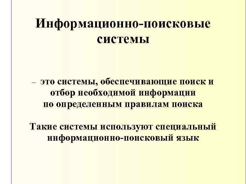 Информационно-поисковые системы – это системы, обеспечивающие поиск и отбор необходимой информации по определенным правилам