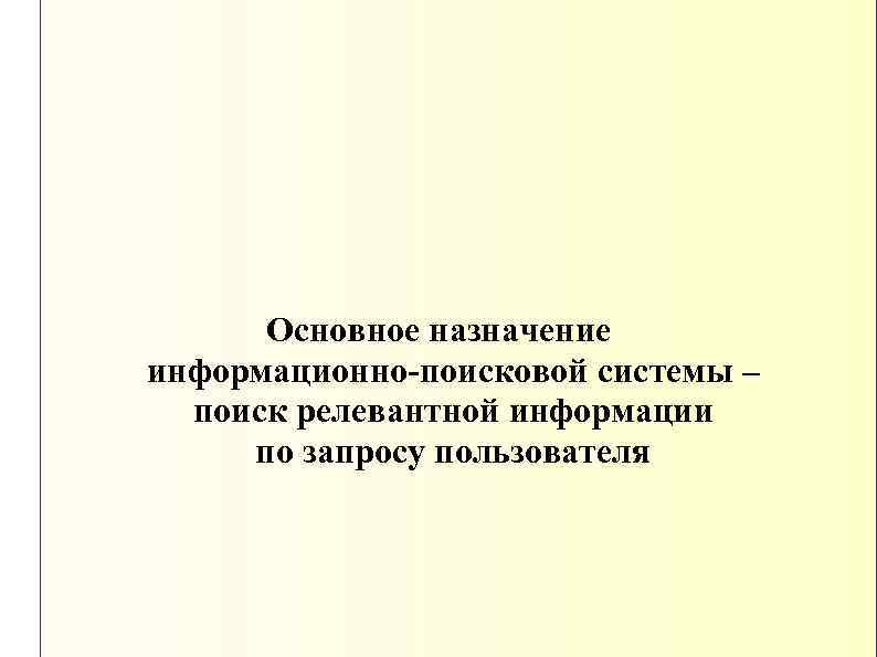 Основное назначение информационно-поисковой системы – поиск релевантной информации по запросу пользователя 