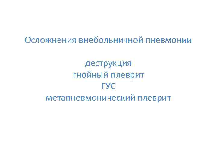 Осложнения внебольничной пневмонии деструкция гнойный плеврит ГУС метапневмонический плеврит 