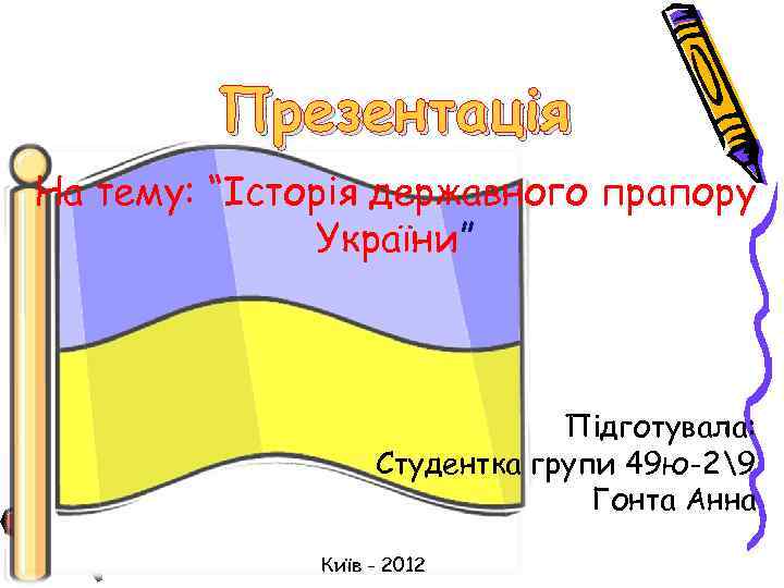 Презентація На тему: “Історія державного прапору України” Підготувала: Студентка групи 49 ю-29 Гонта Анна