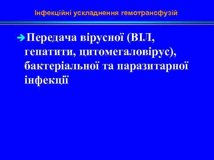 Інфекційні ускладнення гемотрансфузій èПередача вірусної (ВІЛ, гепатити, цитомегаловірус), бактеріальної та паразитарної інфекції 