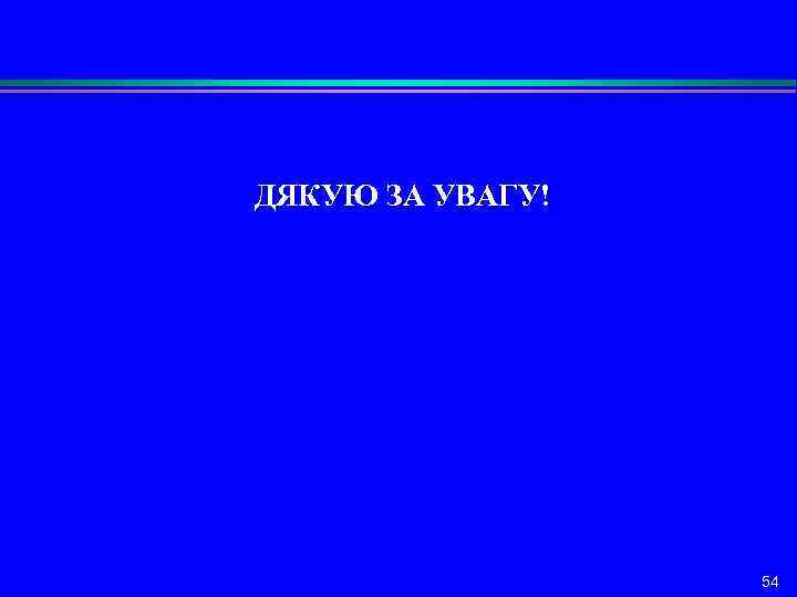 ДЯКУЮ ЗА УВАГУ! 54 