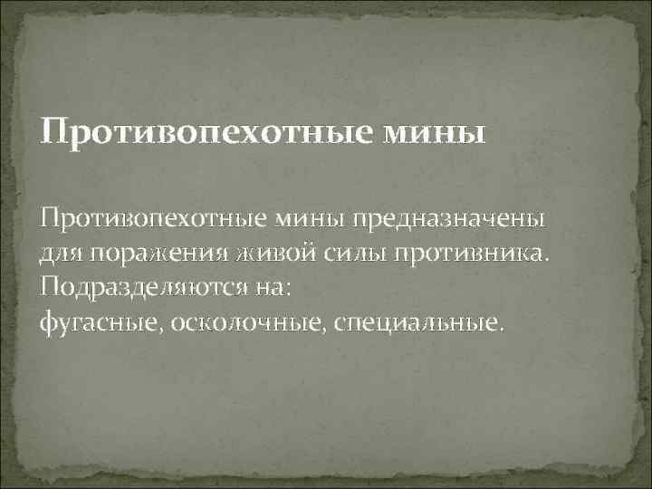Противопехотные мины предназначены для поражения живой силы противника. Подразделяются на: фугасные, осколочные, специальные. 