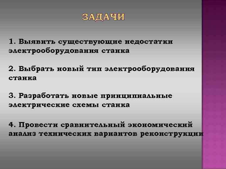 ЗАДАЧИ 1. Выявить существующие недостатки электрооборудования станка 2. Выбрать новый тип электрооборудования станка 3.
