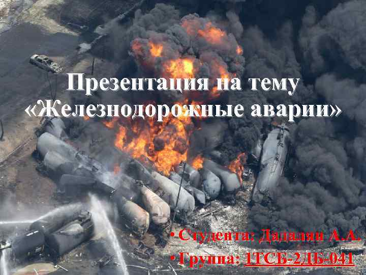 Презентация на тему «Железнодорожные аварии» • Студента: Дадалян А. А. • Группа: 1 ТСБ-2