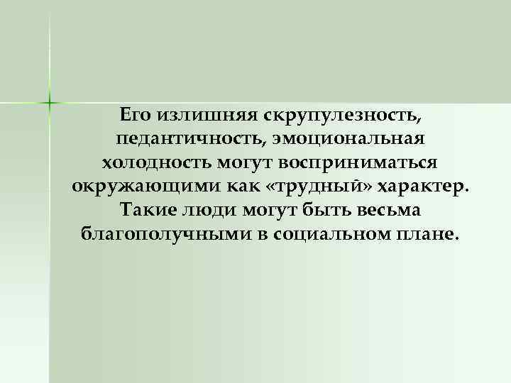 Его излишняя скрупулезность, педантичность, эмоциональная холодность могут восприниматься окружающими как «трудный» характер. Такие люди