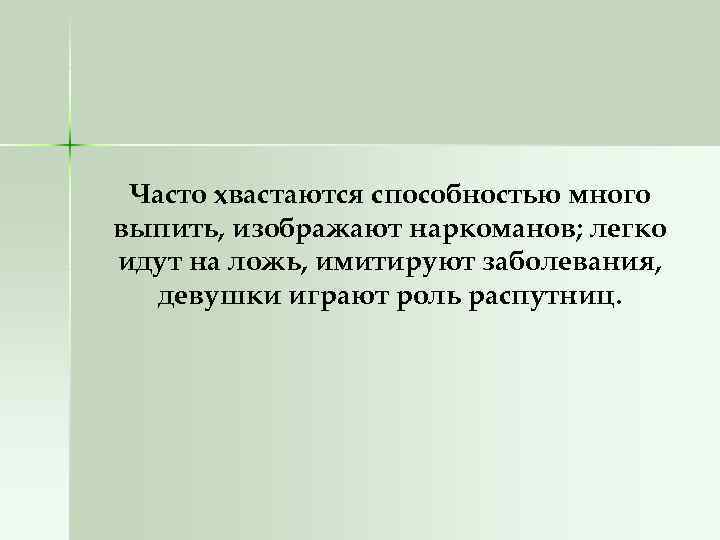 Часто хвастаются способностью много выпить, изображают наркоманов; легко идут на ложь, имитируют заболевания, девушки