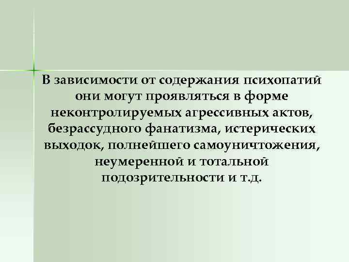В зависимости от содержания психопатий они могут проявляться в форме неконтролируемых агрессивных актов, безрассудного