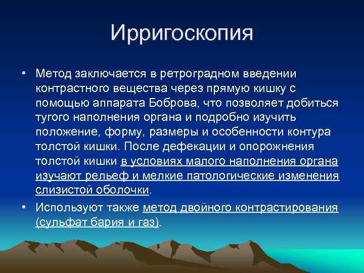 Ирригоскопия • Метод заключается в ретроградном введении контрастного вещества через прямую кишку с помощью