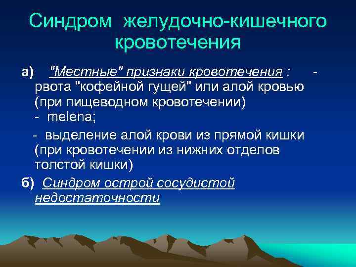 Синдром желудочно-кишечного кровотечения а) "Местные" признаки кровотечения : - рвота "кофейной гущей" или алой