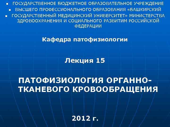 n n ГОСУДАРСТВЕННОЕ БЮДЖЕТНОЕ ОБРАЗОВАТЕЛЬНОЕ УЧРЕЖДЕНИЕ n ВЫСШЕГО ПРОФЕССИОНАЛЬНОГО ОБРАЗОВАНИЯ «БАШКИРСКИЙ ГОСУДАРСТВЕННЫЙ МЕДИЦИНСКИЙ УНИВЕРСИТЕТ»