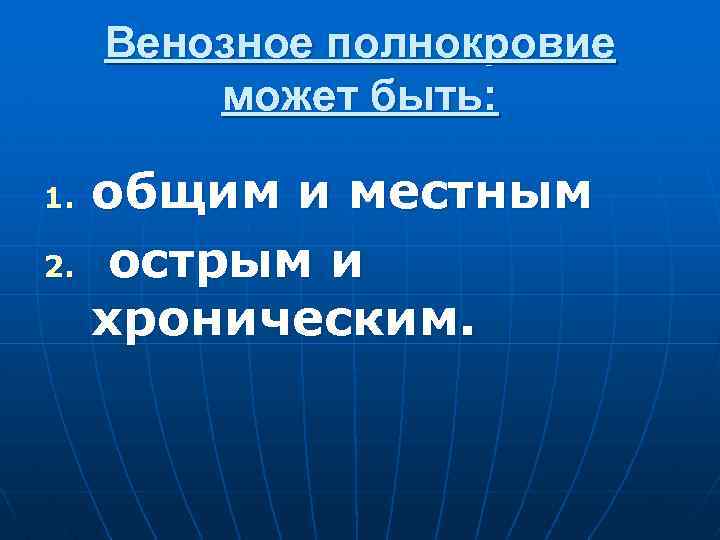 Венозное полнокровие может быть: 1. 2. общим и местным острым и хроническим. 