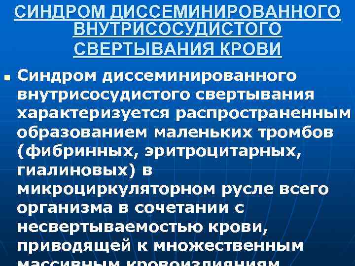 СИНДРОМ ДИССЕМИНИРОВАННОГО ВНУТРИСОСУДИСТОГО СВЕРТЫВАНИЯ КРОВИ n Синдром диссеминированного внутрисосудистого свертывания характеризуется распространенным образованием маленьких