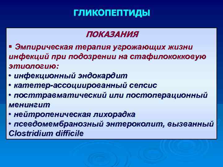 ГЛИКОПЕПТИДЫ ПОКАЗАНИЯ § Эмпирическая терапия угрожающих жизни инфекций при подозрении на стафилококковую этиологию: •