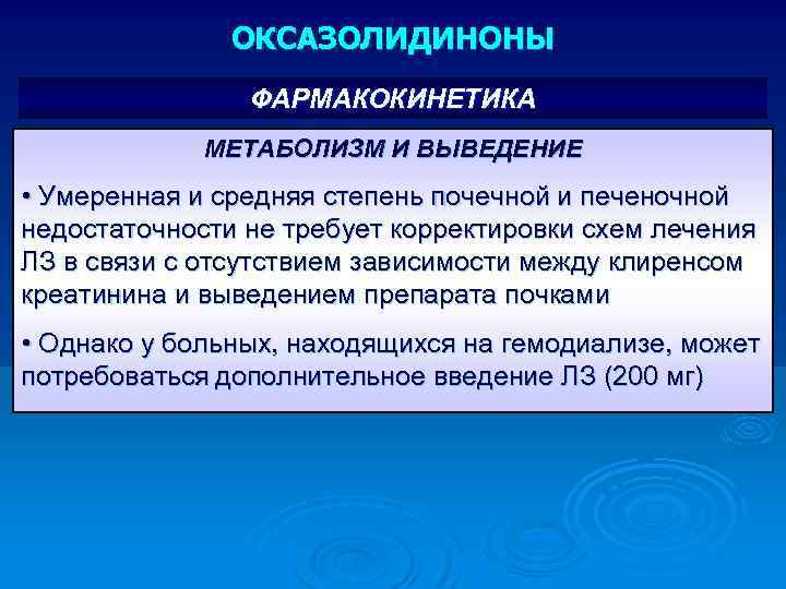 ОКСАЗОЛИДИНОНЫ ФАРМАКОКИНЕТИКА МЕТАБОЛИЗМ И ВЫВЕДЕНИЕ • Умеренная и средняя степень почечной и печеночной недостаточности