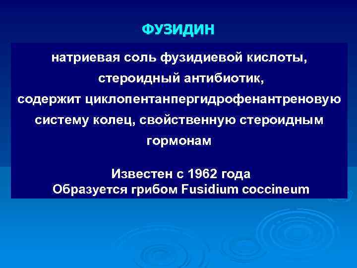 ФУЗИДИН натриевая соль фузидиевой кислоты, стероидный антибиотик, содержит циклопентанпергидрофенантреновую систему колец, свойственную стероидным гормонам