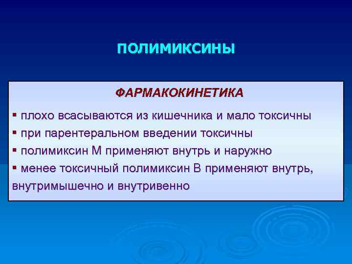 ПОЛИМИКСИНЫ ФАРМАКОКИНЕТИКА § плохо всасываются из кишечника и мало токсичны § при парентеральном введении