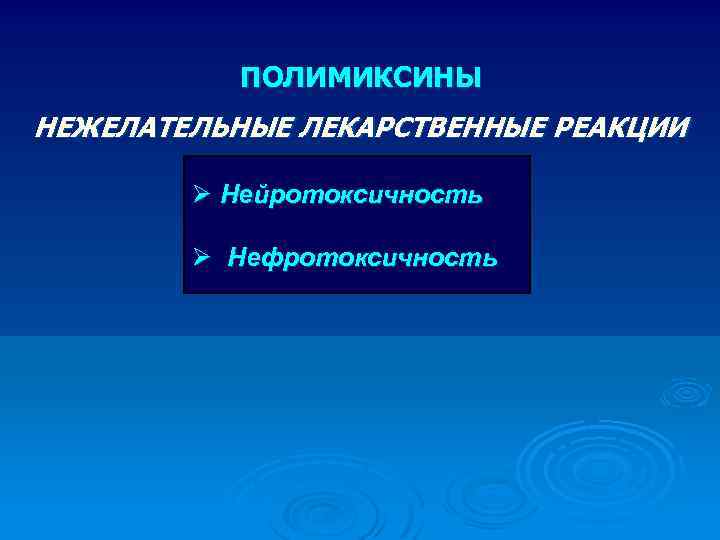 ПОЛИМИКСИНЫ НЕЖЕЛАТЕЛЬНЫЕ ЛЕКАРСТВЕННЫЕ РЕАКЦИИ Ø Нейротоксичность Ø Нефротоксичность 