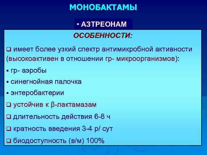 МОНОБАКТАМЫ • АЗТРЕОНАМ ОСОБЕННОСТИ: q имеет более узкий спектр антимикробной активности (высокоактивен в отношении